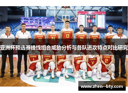 亚洲杯预选赛锋线组合威胁分析与各队进攻特点对比研究 亚洲杯预选赛锋线组合威胁分析与各队进攻特点对比研究