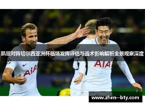 凯恩对阵切尔西亚洲杯临场发挥评估与战术影响解析全景观察深度