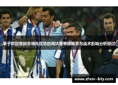 基于欧冠首回合领先优势的淘汰赛晋级概率与战术影响分析探讨