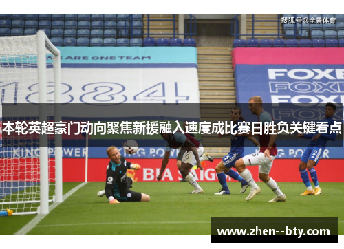 本轮英超豪门动向聚焦新援融入速度成比赛日胜负关键看点