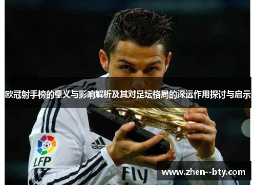 欧冠射手榜的意义与影响解析及其对足坛格局的深远作用探讨与启示 欧冠射手榜的意义与影响解析及其对足坛格局的深远作用探讨与启示