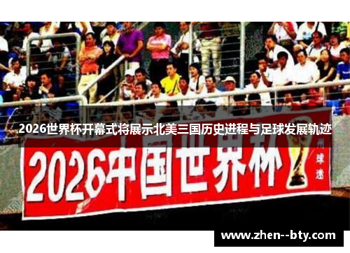 2026世界杯开幕式将展示北美三国历史进程与足球发展轨迹
