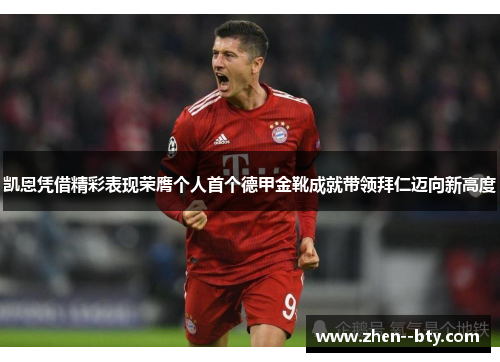 凯恩凭借精彩表现荣膺个人首个德甲金靴成就带领拜仁迈向新高度