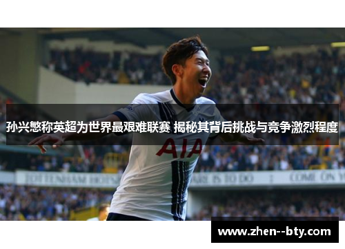 孙兴慜称英超为世界最艰难联赛 揭秘其背后挑战与竞争激烈程度