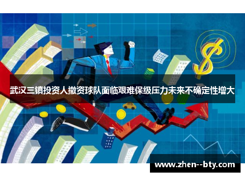 武汉三镇投资人撤资球队面临艰难保级压力未来不确定性增大 武汉三镇投资人撤资球队面临艰难保级压力未来不确定性增大