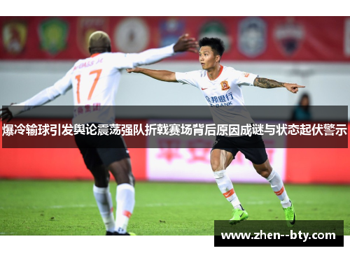 爆冷输球引发舆论震荡强队折戟赛场背后原因成谜与状态起伏警示 爆冷输球引发舆论震荡强队折戟赛场背后原因成谜与状态起伏警示