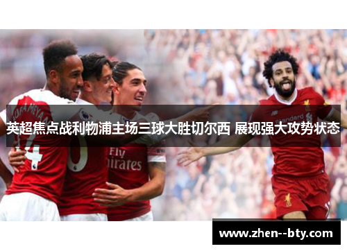 英超焦点战利物浦主场三球大胜切尔西 展现强大攻势状态