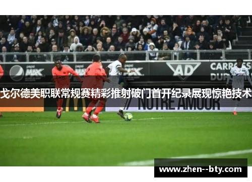 戈尔德美职联常规赛精彩推射破门首开纪录展现惊艳技术