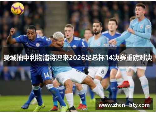曼城抽中利物浦将迎来2026足总杯14决赛重磅对决 曼城抽中利物浦将迎来2026足总杯14决赛重磅对决