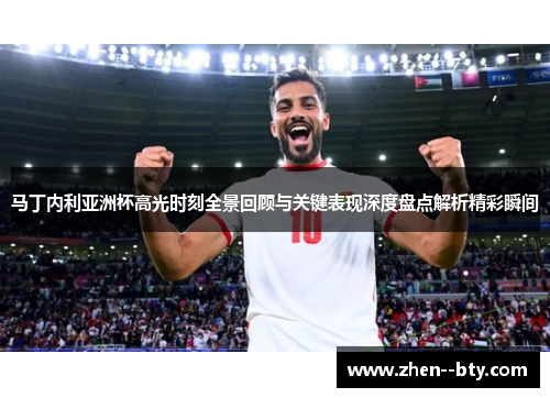 马丁内利亚洲杯高光时刻全景回顾与关键表现深度盘点解析精彩瞬间 马丁内利亚洲杯高光时刻全景回顾与关键表现深度盘点解析精彩瞬间