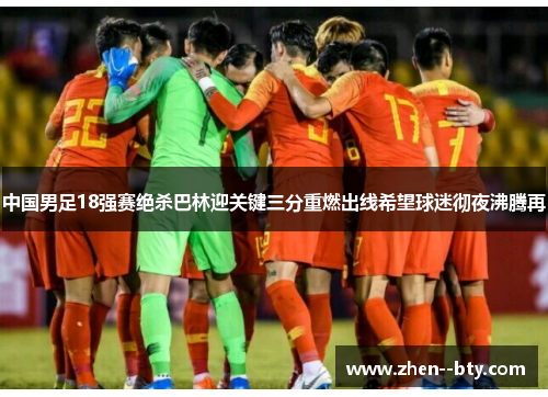中国男足18强赛绝杀巴林迎关键三分重燃出线希望球迷彻夜沸腾再 中国男足18强赛绝杀巴林迎关键三分重燃出线希望球迷彻夜沸腾再