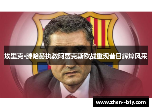 埃里克·滕哈赫执教阿贾克斯欧战重现昔日辉煌风采 埃里克·滕哈赫执教阿贾克斯欧战重现昔日辉煌风采