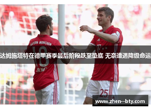 达姆施塔特在德甲赛季最后阶段跌至垫底 无奈遭遇降级命运 达姆施塔特在德甲赛季最后阶段跌至垫底 无奈遭遇降级命运
