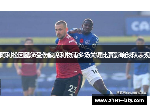阿利松因腿筋受伤缺席利物浦多场关键比赛影响球队表现 阿利松因腿筋受伤缺席利物浦多场关键比赛影响球队表现