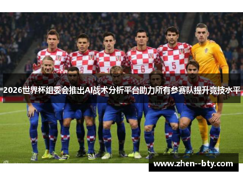 2026世界杯组委会推出AI战术分析平台助力所有参赛队提升竞技水平 2026世界杯组委会推出AI战术分析平台助力所有参赛队提升竞技水平