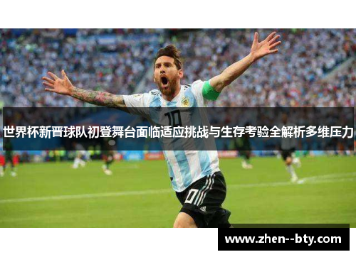 世界杯新晋球队初登舞台面临适应挑战与生存考验全解析多维压力 世界杯新晋球队初登舞台面临适应挑战与生存考验全解析多维压力