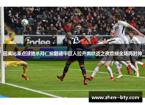 因莫比莱点球绝杀拜仁掀翻德甲巨人拉齐奥欧战之夜震撼全场再封神 因莫比莱点球绝杀拜仁掀翻德甲巨人拉齐奥欧战之夜震撼全场再封神