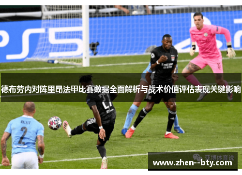 德布劳内对阵里昂法甲比赛数据全面解析与战术价值评估表现关键影响