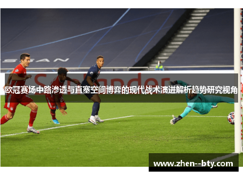 欧冠赛场中路渗透与直塞空间博弈的现代战术演进解析趋势研究视角 欧冠赛场中路渗透与直塞空间博弈的现代战术演进解析趋势研究视角