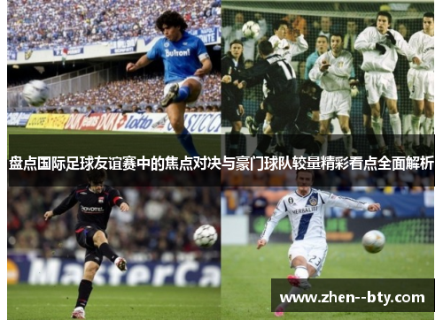 盘点国际足球友谊赛中的焦点对决与豪门球队较量精彩看点全面解析