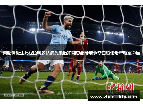英超保级生死线拉响多队混战最后冲刺悬念陡增争夺白热化老牌新军命运 英超保级生死线拉响多队混战最后冲刺悬念陡增争夺白热化老牌新军命运