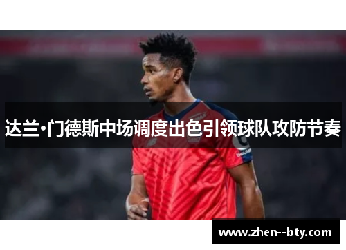 达兰·门德斯中场调度出色引领球队攻防节奏 达兰·门德斯中场调度出色引领球队攻防节奏