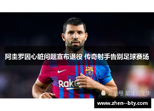 阿圭罗因心脏问题宣布退役 传奇射手告别足球赛场 阿圭罗因心脏问题宣布退役 传奇射手告别足球赛场